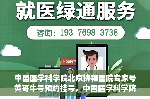 中国医学科学院北京协和医院专家号黄哥牛号预约挂号，中国医学科学院北京协和医院专家黄哥牛号预约挂号攻略
