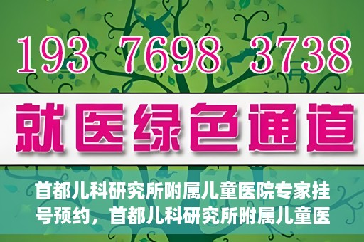 首都儿科研究所附属儿童医院专家挂号预约，首都儿科研究所附属儿童医院专家挂号预约指南