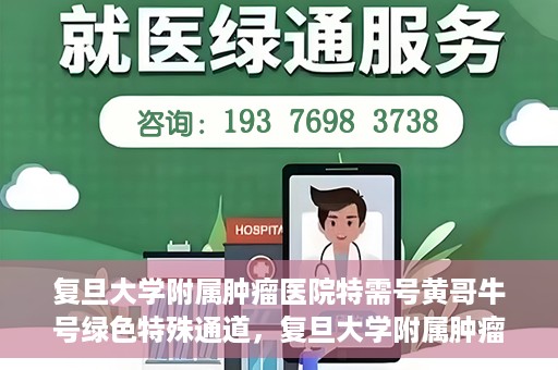 复旦大学附属肿瘤医院特需号黄哥牛号绿色特殊通道，复旦大学附属肿瘤医院特需号黄哥牛号绿色就医通道揭秘