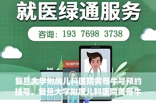 复旦大学附属儿科医院黄哥牛号预约挂号，复旦大学附属儿科医院黄哥牛号预约挂号攻略解析