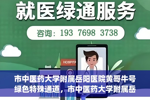 市中医药大学附属岳阳医院黄哥牛号绿色特殊通道，市中医药大学附属岳阳医院黄哥牛号，绿色特殊通道开启健康之门