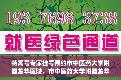 特需号专家挂号预约市中医药大学附属龙华医院，市中医药大学附属龙华医院特需专家挂号预约服务开启