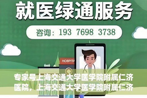 专家号上海交通大学医学院附属仁济医院，上海交通大学医学院附属仁济医院专家号解析
