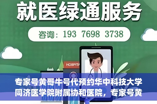 专家号黄哥牛号代预约华中科技大学同济医学院附属协和医院，专家号黄哥牛号预约服务开通，华中科技大学同济医学院附属协和医院便捷就医新体验