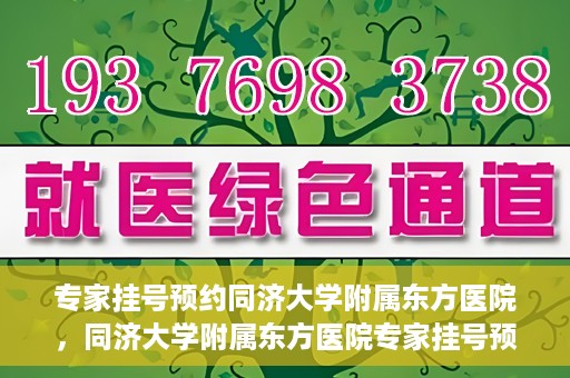 专家挂号预约同济大学附属东方医院，同济大学附属东方医院专家挂号预约全面启动