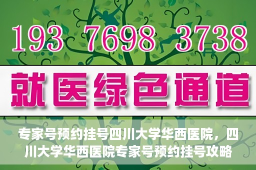 专家号预约挂号四川大学华西医院，四川大学华西医院专家号预约挂号攻略