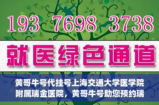 黄哥牛号代挂号上海交通大学医学院附属瑞金医院，黄哥牛号助您预约瑞金医院——上海交通大学医学院附属瑞金医院代挂号服务