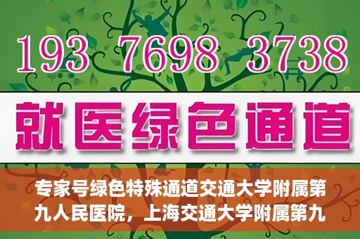专家号绿色特殊通道交通大学附属第九人民医院，上海交通大学附属第九人民医院专家号绿色特殊通道解析