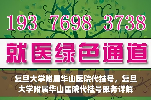复旦大学附属华山医院代挂号，复旦大学附属华山医院代挂号服务详解