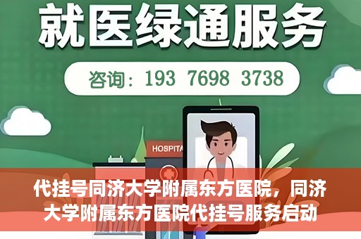 代挂号同济大学附属东方医院，同济大学附属东方医院代挂号服务启动
