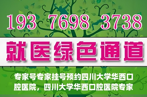 专家号专家挂号预约四川大学华西口腔医院，四川大学华西口腔医院专家号预约挂号攻略
