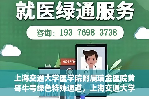上海交通大学医学院附属瑞金医院黄哥牛号绿色特殊通道，上海交通大学医学院附属瑞金医院黄哥牛号，绿色特殊通道开启健康之门