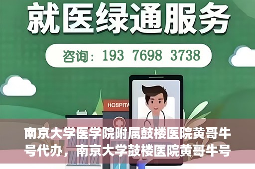 南京大学医学院附属鼓楼医院黄哥牛号代办，南京大学鼓楼医院黄哥牛号代办，就医新选择与信赖之选