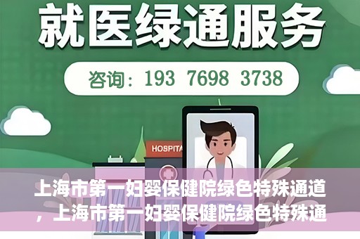 上海市第一妇婴保健院绿色特殊通道，上海市第一妇婴保健院绿色特殊通道，关爱母婴健康的新路径