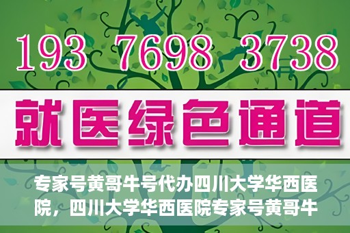 专家号黄哥牛号代办四川大学华西医院，四川大学华西医院专家号黄哥牛号代办服务解析
