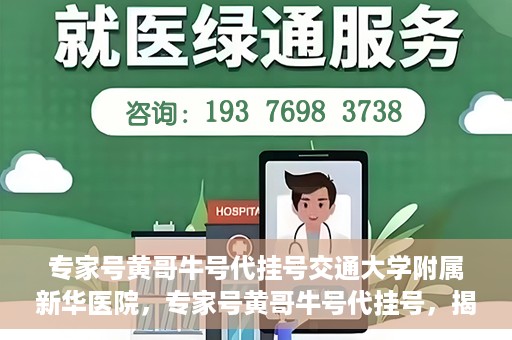 专家号黄哥牛号代挂号交通大学附属新华医院，专家号黄哥牛号代挂号，揭秘上海交通大学附属新华医院的挂号秘籍