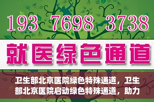 卫生部北京医院绿色特殊通道，卫生部北京医院启动绿色特殊通道，助力健康中国行动