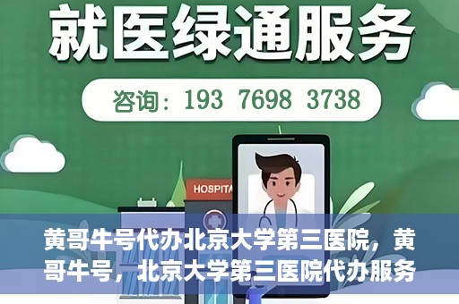 黄哥牛号代办北京大学第三医院，黄哥牛号，北京大学第三医院代办服务揭秘