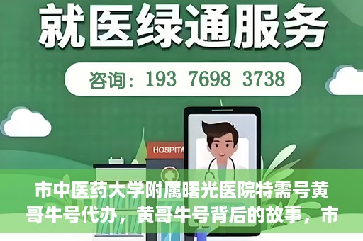 市中医药大学附属曙光医院特需号黄哥牛号代办，黄哥牛号背后的故事，市中医药大学附属曙光医院特需号代办揭秘