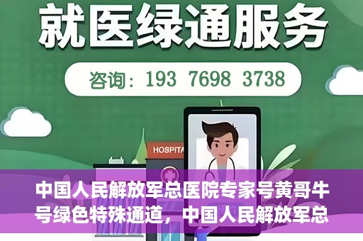 中国人民解放军总医院专家号黄哥牛号绿色特殊通道，中国人民解放军总医院黄哥牛号专家绿色特殊通道揭秘