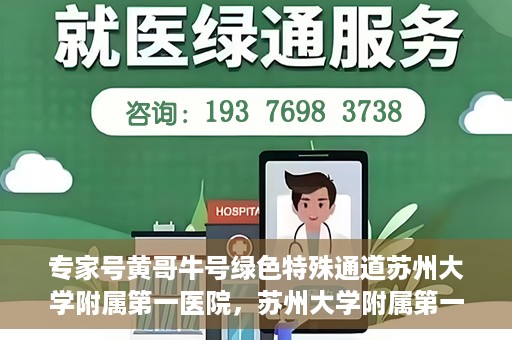 专家号黄哥牛号绿色特殊通道苏州大学附属第一医院，苏州大学附属第一医院开通绿色特殊通道——专家号黄哥牛号服务