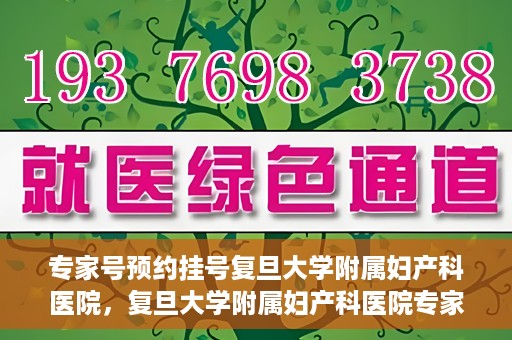 专家号预约挂号复旦大学附属妇产科医院，复旦大学附属妇产科医院专家号预约挂号攻略