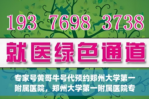 专家号黄哥牛号代预约郑州大学第一附属医院，郑州大学第一附属医院专家号黄哥牛号代预约启动