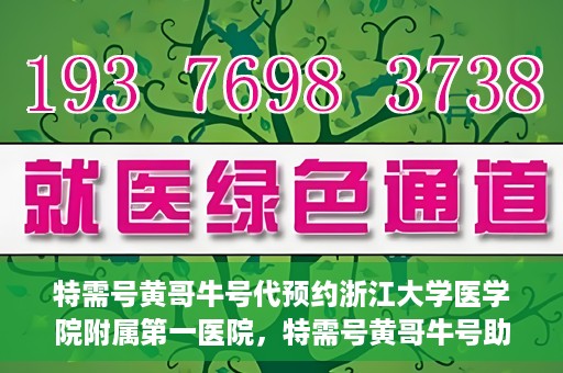 特需号黄哥牛号代预约浙江大学医学院附属第一医院，特需号黄哥牛号助您预约浙江大学医学院附属第一医院专家号