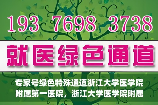 专家号绿色特殊通道浙江大学医学院附属第一医院，浙江大学医学院附属第一医院专家号绿色特殊通道揭秘