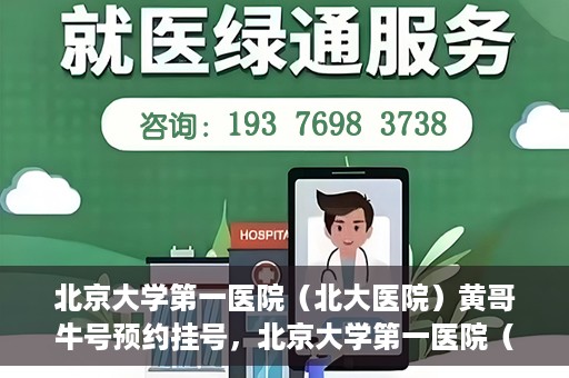 北京大学第一医院（北大医院）黄哥牛号预约挂号，北京大学第一医院（北大医院）黄哥牛号，预约挂号攻略