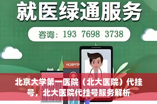 北京大学第一医院（北大医院）代挂号，北大医院代挂号服务解析