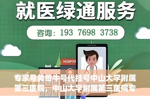 专家号黄哥牛号代挂号中山大学附属第三医院，中山大学附属第三医院专家号黄哥牛号代挂号解析