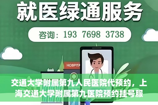 交通大学附属第九人民医院代预约，上海交通大学附属第九医院预约挂号服务指南