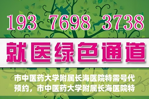 市中医药大学附属长海医院特需号代预约，市中医药大学附属长海医院特需号预约服务解析