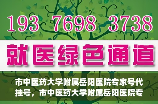 市中医药大学附属岳阳医院专家号代挂号，市中医药大学附属岳阳医院专家号预约挂号攻略