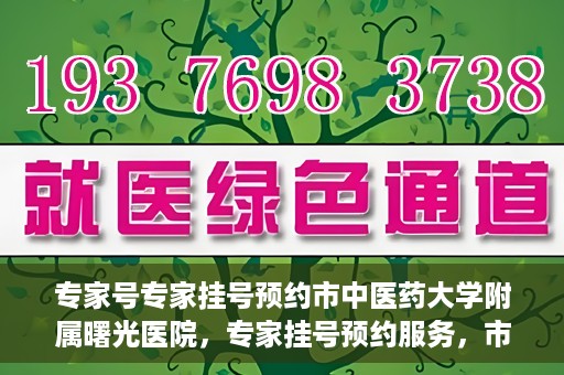 专家号专家挂号预约市中医药大学附属曙光医院，专家挂号预约服务，市中医药大学附属曙光医院专家号预约解读