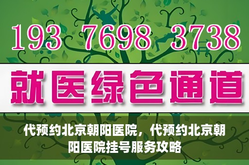 代预约北京朝阳医院，代预约北京朝阳医院挂号服务攻略