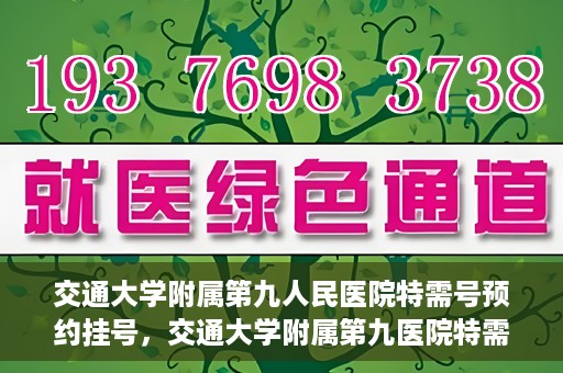 交通大学附属第九人民医院特需号预约挂号，交通大学附属第九医院特需号预约挂号指南，一站式解决您的就医需求