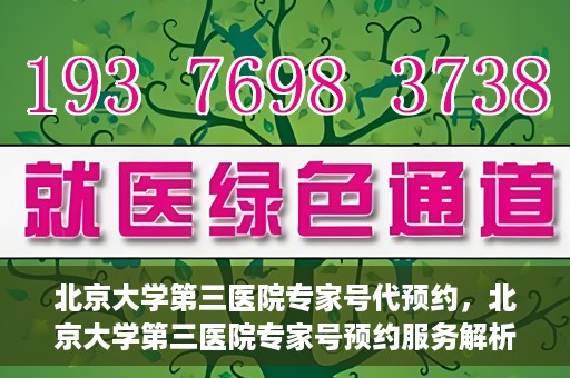 北京大学第三医院专家号代预约，北京大学第三医院专家号预约服务解析
