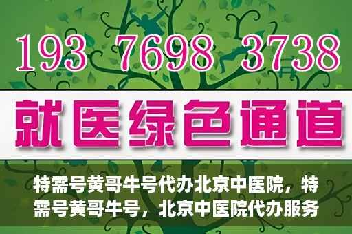 特需号黄哥牛号代办北京中医院，特需号黄哥牛号，北京中医院代办服务揭秘