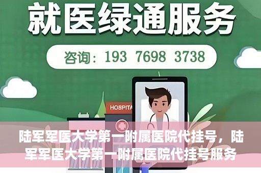 陆军军医大学第一附属医院代挂号，陆军军医大学第一附属医院代挂号服务详解