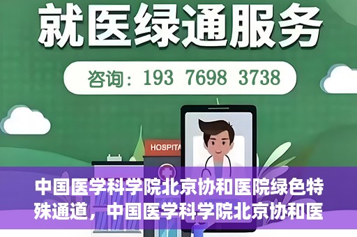 中国医学科学院北京协和医院绿色特殊通道，中国医学科学院北京协和医院，绿色特殊通道开启健康之门