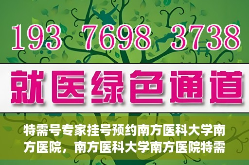 特需号专家挂号预约南方医科大学南方医院，南方医科大学南方医院特需专家挂号预约启动