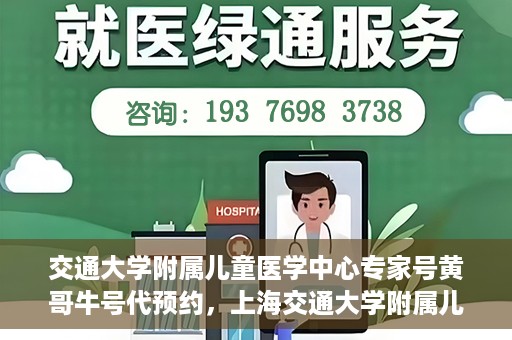 交通大学附属儿童医学中心专家号黄哥牛号代预约，上海交通大学附属儿童医学中心专家号预约服务解析，黄哥牛号预约攻略揭秘