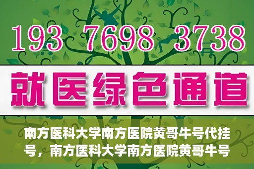 南方医科大学南方医院黄哥牛号代挂号，南方医科大学南方医院黄哥牛号挂号攻略，轻松解决代挂号问题