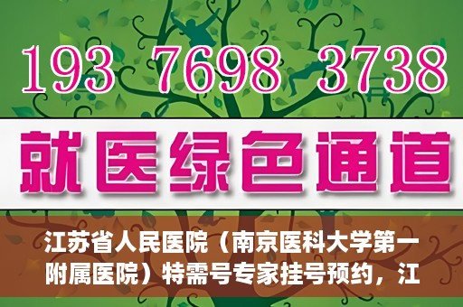 江苏省人民医院（南京医科大学第一附属医院）特需号专家挂号预约，江苏省人民医院特需号专家挂号预约攻略
