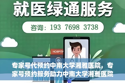 专家号代预约中南大学湘雅医院，专家号预约服务助力中南大学湘雅医院就医体验升级