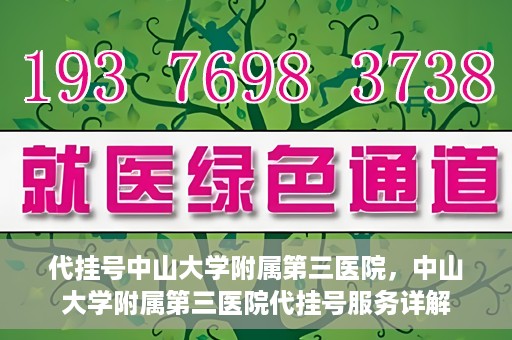 代挂号中山大学附属第三医院，中山大学附属第三医院代挂号服务详解
