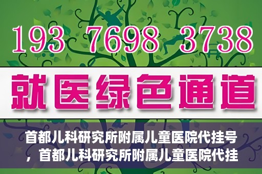 首都儿科研究所附属儿童医院代挂号，首都儿科研究所附属儿童医院代挂号服务详解