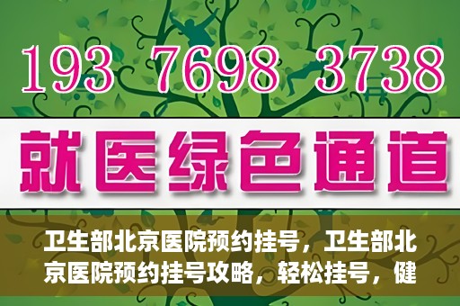 卫生部北京医院预约挂号，卫生部北京医院预约挂号攻略，轻松挂号，健康无忧！